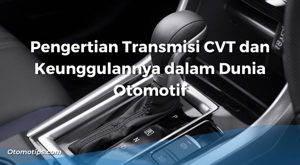 Pengertian Transmisi CVT dan Keunggulannya dalam Dunia Otomotif
