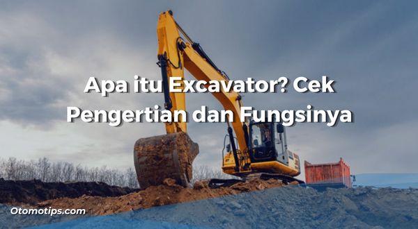 Apa itu Excavator? Cek Pengertian dan Fungsinya