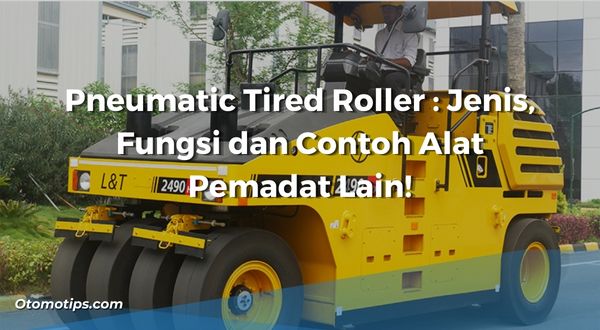 Pneumatic Tired Roller : Jenis, Fungsi Dan Contoh Alat Pemadat Lain!