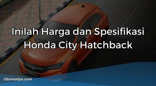 Inilah Harga dan Spesifikasi Honda City Hatchback