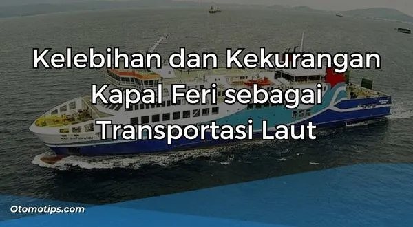 Kelebihan dan Kekurangan Kapal Feri sebagai Transportasi Laut