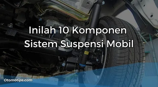 Inilah 10 Komponen Sistem Suspensi Mobil