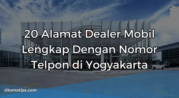 20 Alamat Dealer Mobil Lengkap Dengan Nomor Telpon di Yogyakarta
